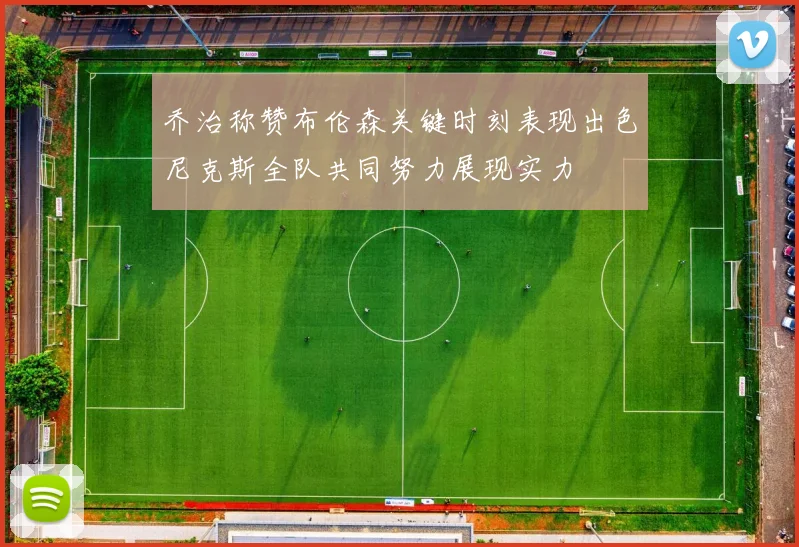 乔治称赞布伦森关键时刻表现出色尼克斯全队共同努力展现实力