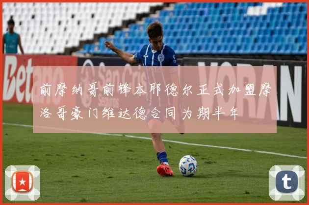 前摩纳哥前锋本耶德尔正式加盟摩洛哥豪门维达德合同为期半年