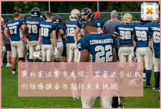 奥利塞谈赛季表现：显著进步让我们倍感振奋与期待未来挑战