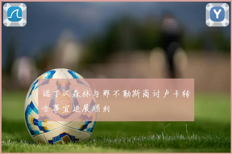 诺丁汉森林与那不勒斯商讨卢卡转会事宜进展顺利