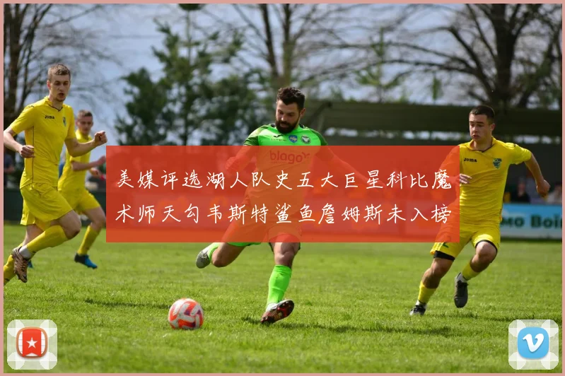 美媒评选湖人队史五大巨星科比魔术师天勾韦斯特鲨鱼詹姆斯未入榜引争议